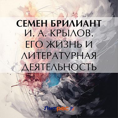 И. А. Крылов. Его жизнь и литературная деятельность