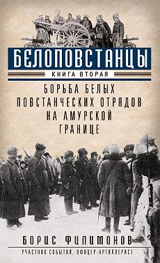Белоповстанцы. Книга 2. Борьба белых повстанческих отрядов на амурской границе