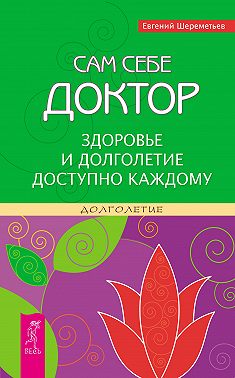 Сам себе доктор. Здоровье и долголетие доступно каждому