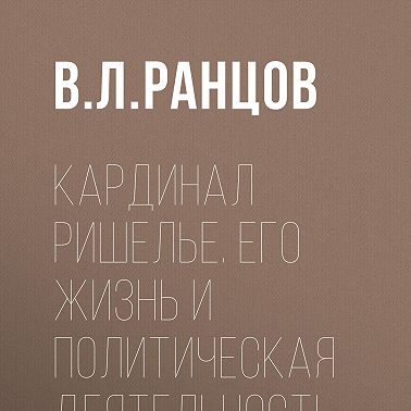 Кардинал Ришелье. Его жизнь и политическая деятельность