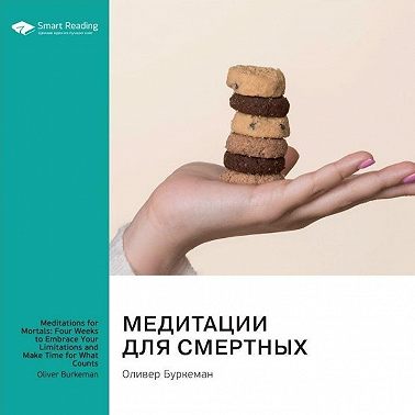 Медитации для смертных. Четыре недели, чтобы осознать свои ограничения и уделить время тому, что действительно важно. Оливер Буркеман. Саммари
