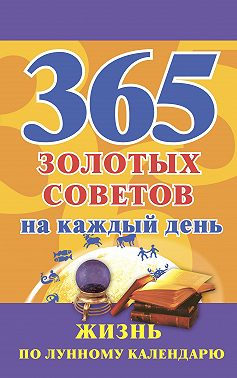 365 золотых советов на каждый день. Жизнь по лунному календарю