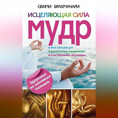 Исцеляющая сила мудр. Здоровье на кончиках пальцев