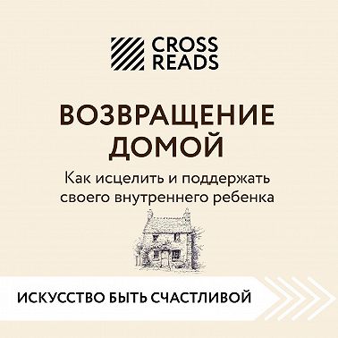 Саммари книги «Возвращение домой. Как исцелить и поддержать своего внутреннего ребенка»