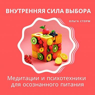 Внутренняя сила выбора: Медитации и психотехники для осознанного питания