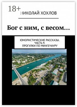 Бог с ним, с весом… Юмористические рассказы. Часть 9. Прогулки по Мингечауру