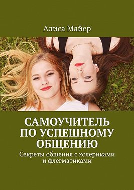 Самоучитель по успешному общению. Секреты общения с холериками и флегматиками
