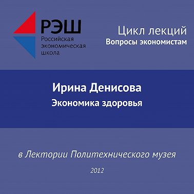 Лекция №03 «Ирина Денисова. Экономика здоровья»