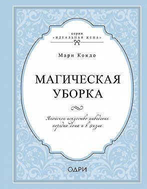 Магическая уборка. Японское искусство наведения порядка дома и в жизни