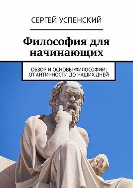Философия для начинающих. Обзор и основы философии: от античности до наших дней