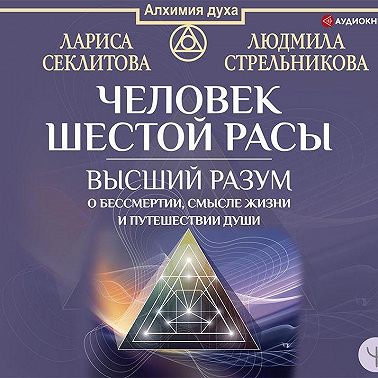 Человек шестой расы. Высший разум о бессмертии, смысле жизни и путешествии души