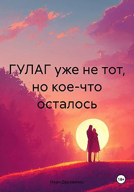 ГУЛАГ уже не тот, но кое-что осталось