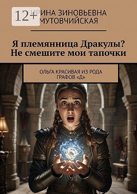 Я племянница Дракулы? Не смешите мои тапочки. Ольга Красивая из рода графов «Д»
