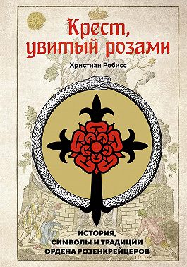Крест, увитый розами. История, символы и традиции ордена розенкрейцеров