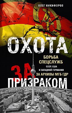 Охота за призраком. Борьба спецслужб СССР, США и Западной Германии за архивы МГБ ГДР