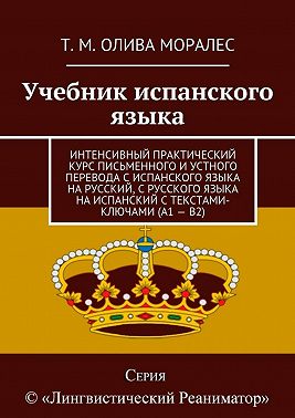 Учебник испанского языка. Интенсивный практический курс письменного и устного перевода с испанского языка на русский, с русского языка на испанский с текстами-ключами (А1 – В2)