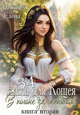 Тридцать четыре ёжки для Кощея. Книга вторая. В погоне за женихом