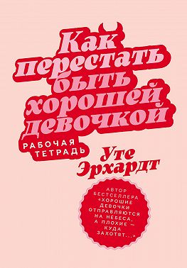 Как перестать быть хорошей девочкой: Рабочая тетрадь