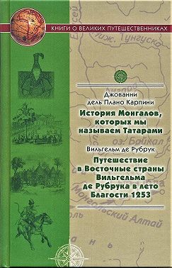 История Монгалов, которых мы называем Татарами. Путешествие в Восточные страны Вильгельма де Рубрука в лето Благости 1253