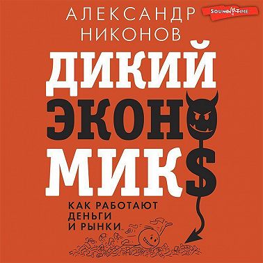 Дикий экономикс. Как работают деньги и рынки