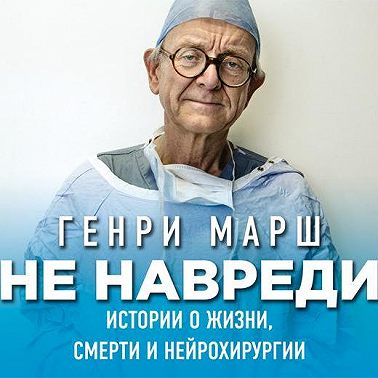 Не навреди. Истории о жизни, смерти и нейрохирургии