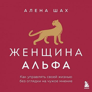 Женщина Альфа. Как управлять своей жизнью без оглядки на чужое мнение