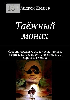 Таёжный монах. Необыкновенные случаи в монастыре и живые рассказы о самых светлых и странных людях