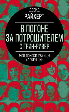 В погоне за потрошителем с Грин-Ривер. Мои поиски убийцы 49 женщин