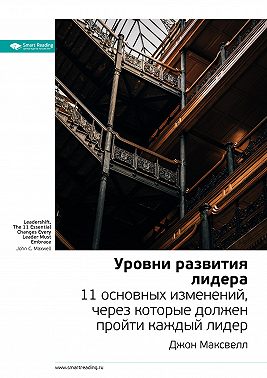 Ключевые идеи книги: Уровни развития лидера. 11 основных изменений, через которые должен пройти каждый лидер. Джон Максвелл