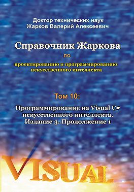 Справочник Жаркова по проектированию и программированию искусственного интеллекта. Том 10: Программирование на Visual C# искусственного интеллекта. Издание 3. Продолжение 1