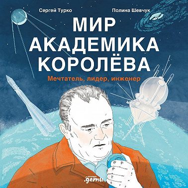 Мир академика Королёва: Мечтатель, лидер, инженер