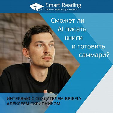 Сможет ли AI писать книги и готовить саммари? Интервью с создателем Briefly Алексеем Скрипником