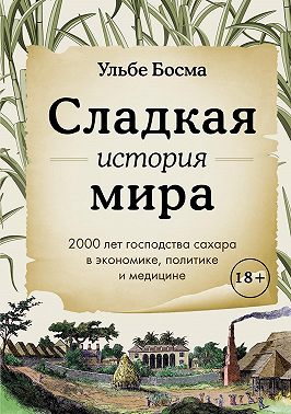 Сладкая история мира. 2000 лет господства сахара в экономике, политике и медицине
