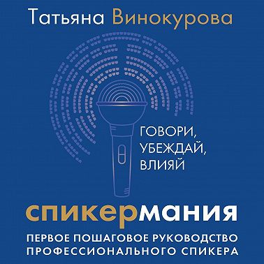 Спикермания. Говори, убеждай, влияй. Первое пошаговое руководство профессионального спикера