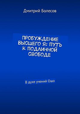 Пробуждение Высшего Я: путь к подлинной свободе. В духе учений Ошо