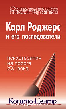 Карл Роджерс и его последователи: психотерапия на пороге XXI века