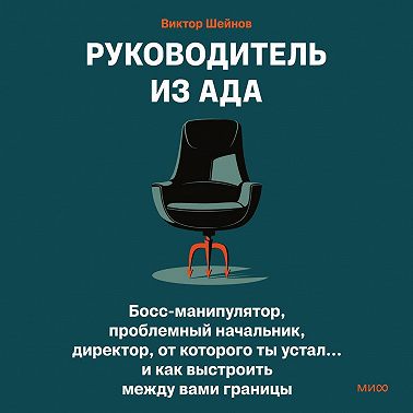 Руководитель из ада. Босс-манипулятор, проблемный начальник, директор, от которого ты устал… и как выстроить между вами границы