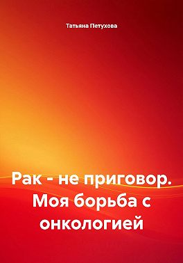 Рак – не приговор. Моя борьба с онкологией