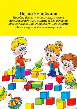 Пособие для изучения русского языка киргизскоязычными лицами и для изучения киргизского языка русскоязычными лицами. «Федины игрушки» (Федянын оюнчуктары)