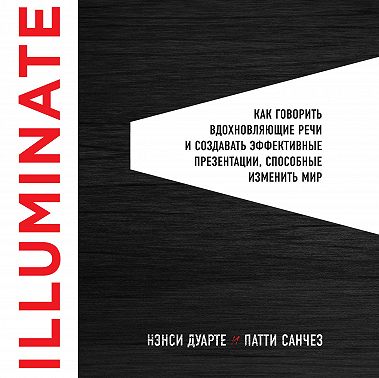 Illuminate: как говорить вдохновляющие речи и создавать эффективные презентации, способные изменить историю
