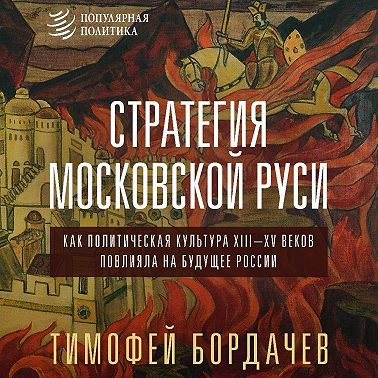 Стратегия Московской Руси. Как политическая культура XIII–XV веков повлияла на будущее России