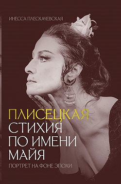 Плисецкая. Стихия по имени Майя. Портрет на фоне эпохи