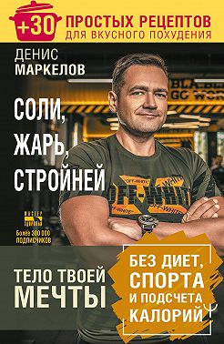 Соли, жарь, стройней. Тело твоей мечты без диет, спорта и подсчета калорий. + 30 простых рецептов для вкусного похудения