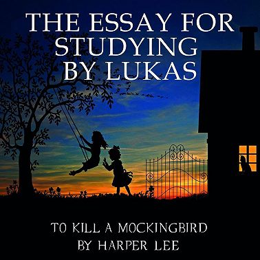 The Essay for studying by Lukas To Kill a Mockingbird by Harper Lee