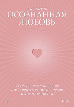 Осознанная любовь. Как улучшить отношения с помощью терапии принятия и ответственности