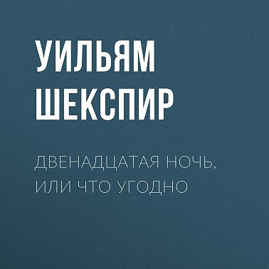 Двенадцатая ночь, или Что угодно