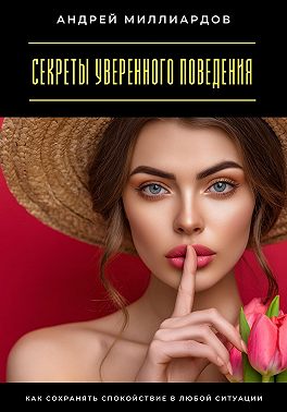 Секреты уверенного поведения. Как сохранять спокойствие в любой ситуации