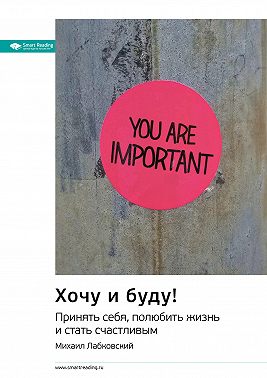 Ключевые идеи книги: Хочу и буду! Принять себя, полюбить жизнь и стать счастливым. Михаил Лабковский