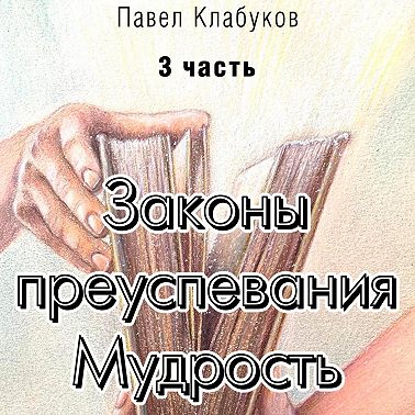 Законы преуспевания. Мудрость. Часть 3