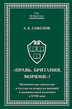 «Правь, Британия, морями»? Политические дискуссии в Англии по вопросам внешней и колониальной политики в XVIII веке